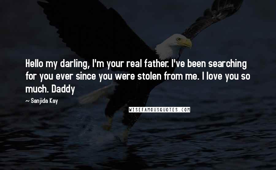 Sanjida Kay Quotes: Hello my darling, I'm your real father. I've been searching for you ever since you were stolen from me. I love you so much. Daddy