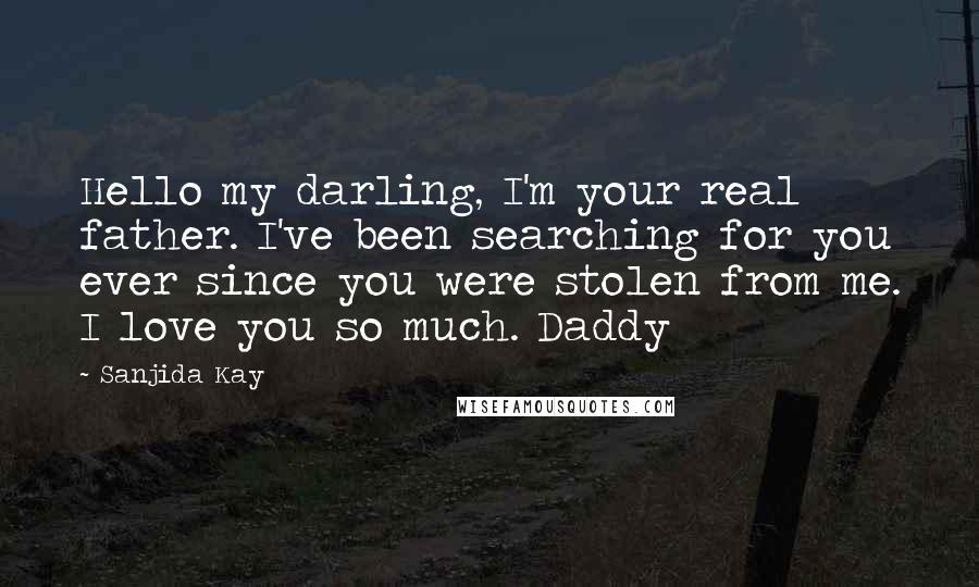 Sanjida Kay Quotes: Hello my darling, I'm your real father. I've been searching for you ever since you were stolen from me. I love you so much. Daddy