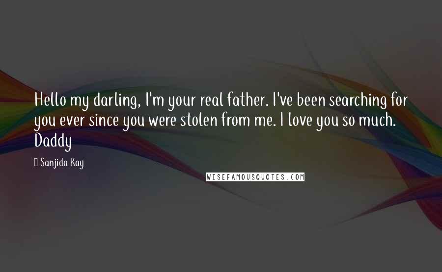 Sanjida Kay Quotes: Hello my darling, I'm your real father. I've been searching for you ever since you were stolen from me. I love you so much. Daddy