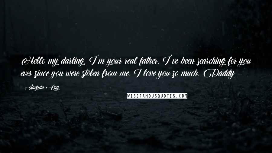 Sanjida Kay Quotes: Hello my darling, I'm your real father. I've been searching for you ever since you were stolen from me. I love you so much. Daddy