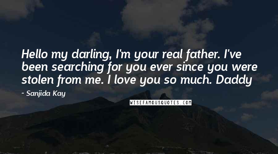 Sanjida Kay Quotes: Hello my darling, I'm your real father. I've been searching for you ever since you were stolen from me. I love you so much. Daddy