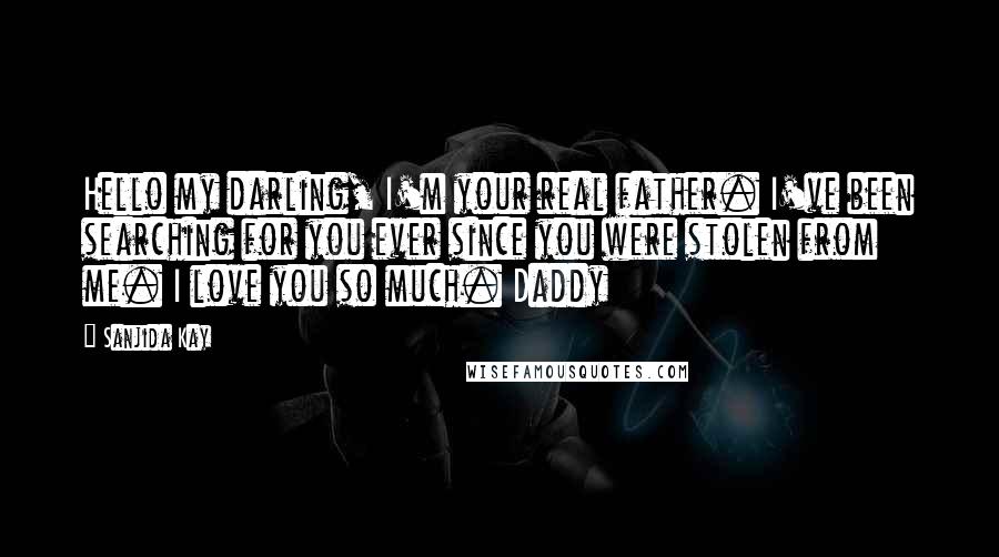 Sanjida Kay Quotes: Hello my darling, I'm your real father. I've been searching for you ever since you were stolen from me. I love you so much. Daddy