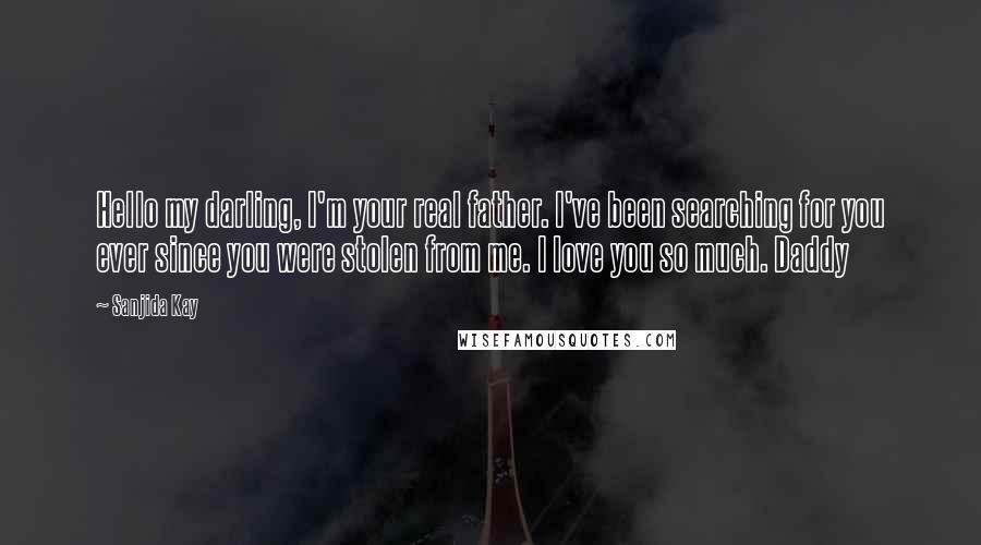 Sanjida Kay Quotes: Hello my darling, I'm your real father. I've been searching for you ever since you were stolen from me. I love you so much. Daddy