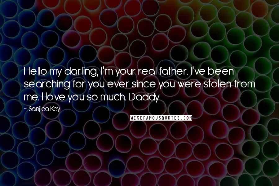 Sanjida Kay Quotes: Hello my darling, I'm your real father. I've been searching for you ever since you were stolen from me. I love you so much. Daddy