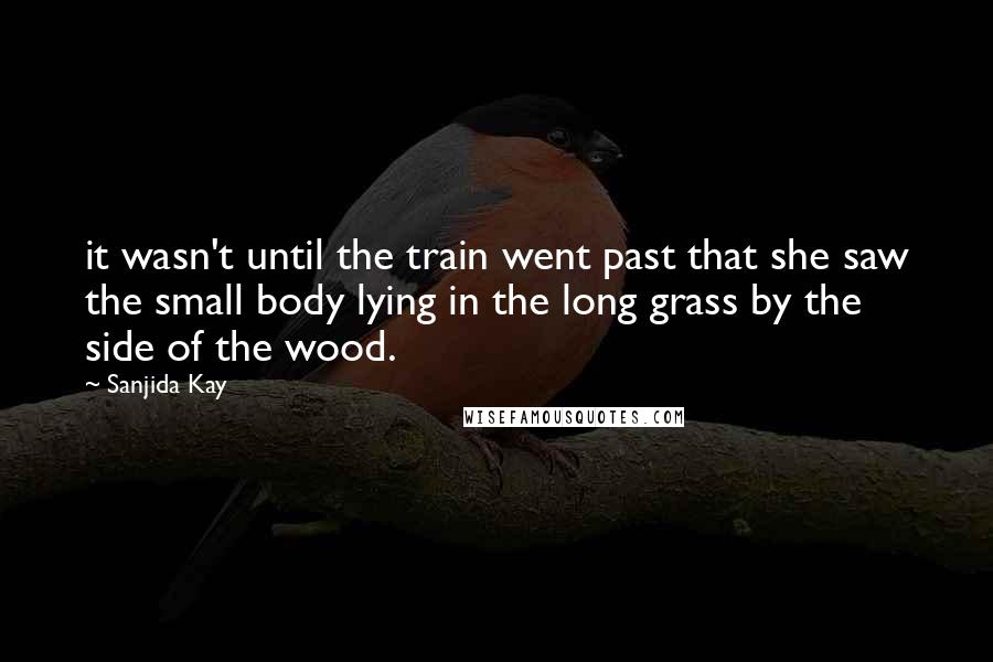 Sanjida Kay Quotes: it wasn't until the train went past that she saw the small body lying in the long grass by the side of the wood.