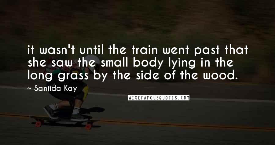 Sanjida Kay Quotes: it wasn't until the train went past that she saw the small body lying in the long grass by the side of the wood.
