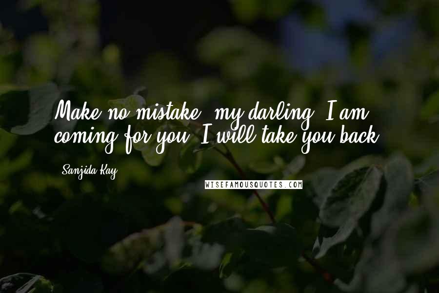 Sanjida Kay Quotes: Make no mistake, my darling. I am coming for you. I will take you back.