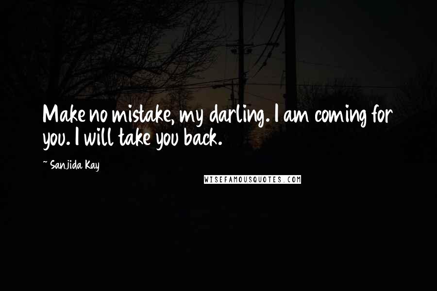 Sanjida Kay Quotes: Make no mistake, my darling. I am coming for you. I will take you back.