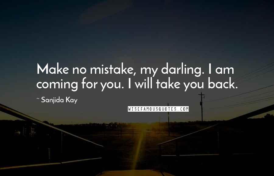 Sanjida Kay Quotes: Make no mistake, my darling. I am coming for you. I will take you back.