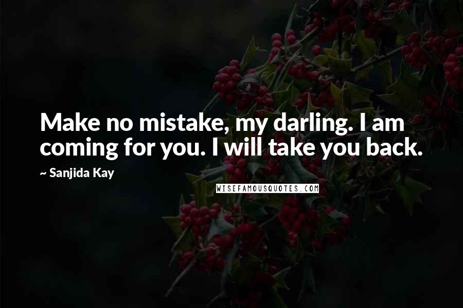 Sanjida Kay Quotes: Make no mistake, my darling. I am coming for you. I will take you back.