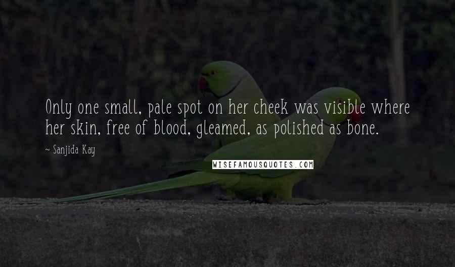 Sanjida Kay Quotes: Only one small, pale spot on her cheek was visible where her skin, free of blood, gleamed, as polished as bone.