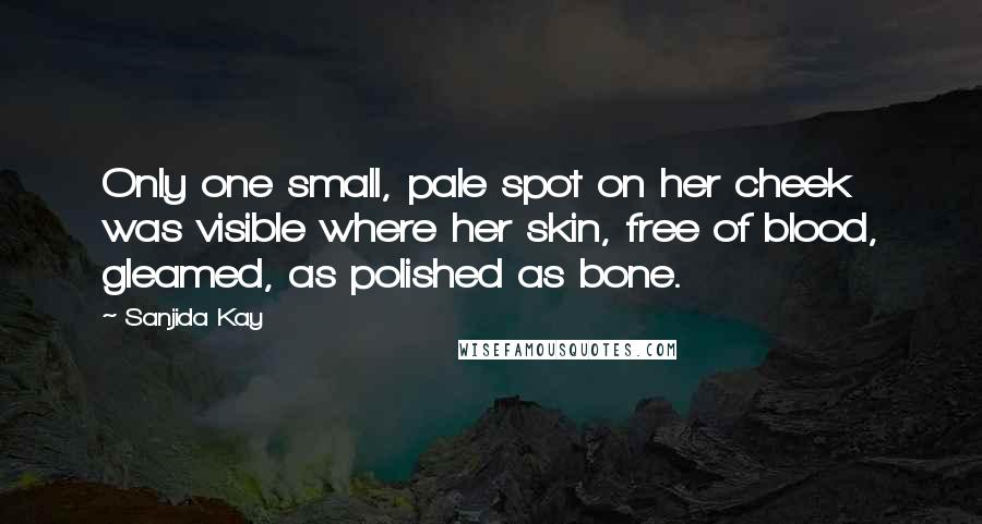 Sanjida Kay Quotes: Only one small, pale spot on her cheek was visible where her skin, free of blood, gleamed, as polished as bone.