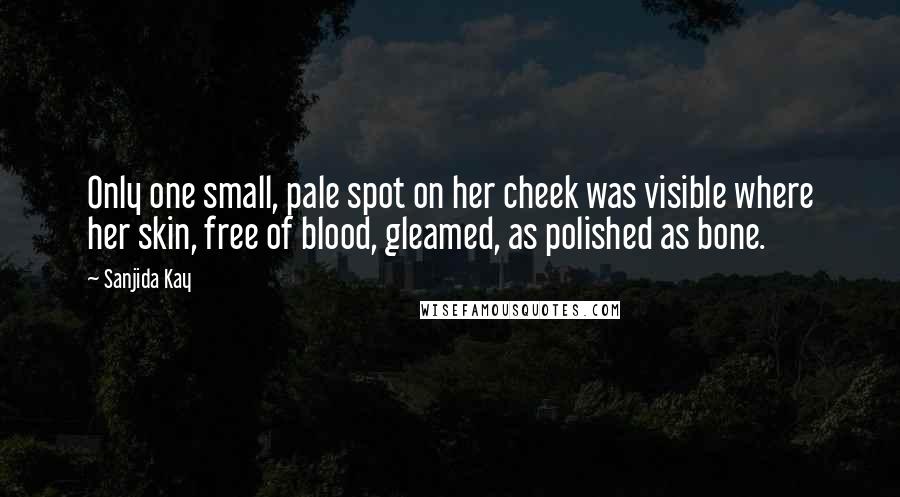 Sanjida Kay Quotes: Only one small, pale spot on her cheek was visible where her skin, free of blood, gleamed, as polished as bone.