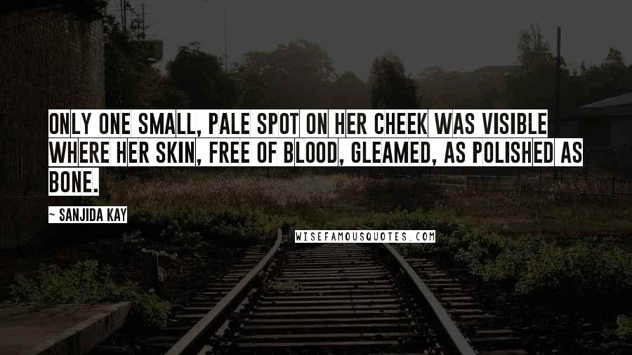 Sanjida Kay Quotes: Only one small, pale spot on her cheek was visible where her skin, free of blood, gleamed, as polished as bone.