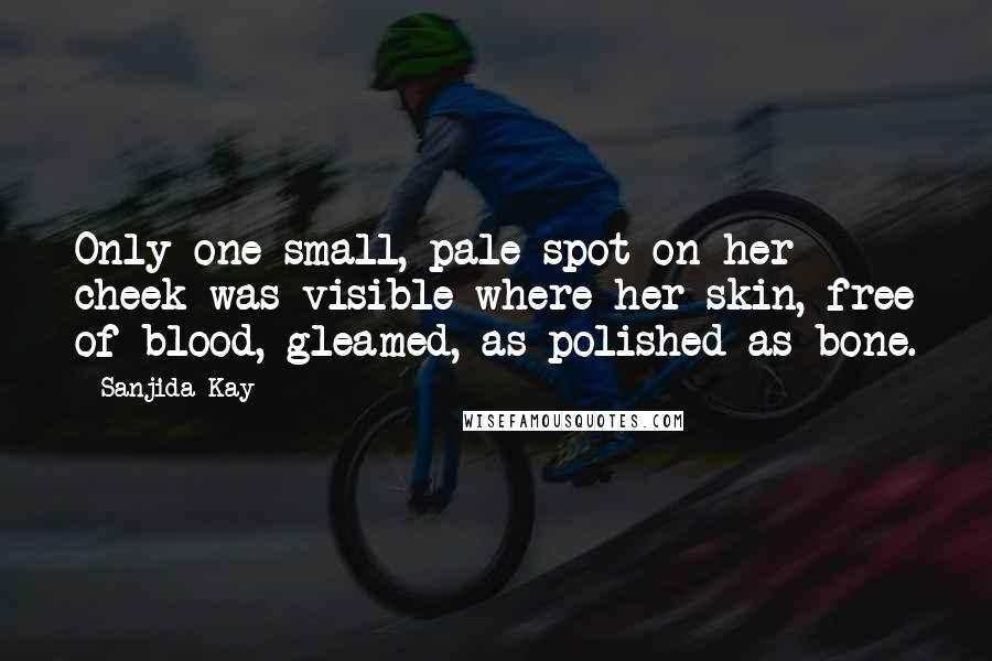 Sanjida Kay Quotes: Only one small, pale spot on her cheek was visible where her skin, free of blood, gleamed, as polished as bone.