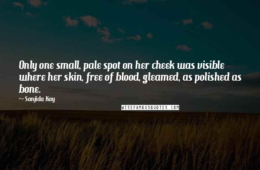 Sanjida Kay Quotes: Only one small, pale spot on her cheek was visible where her skin, free of blood, gleamed, as polished as bone.