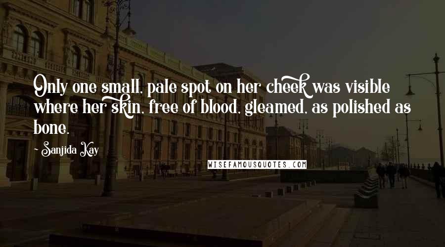 Sanjida Kay Quotes: Only one small, pale spot on her cheek was visible where her skin, free of blood, gleamed, as polished as bone.