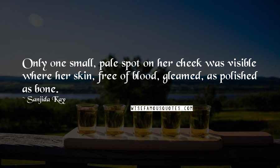 Sanjida Kay Quotes: Only one small, pale spot on her cheek was visible where her skin, free of blood, gleamed, as polished as bone.