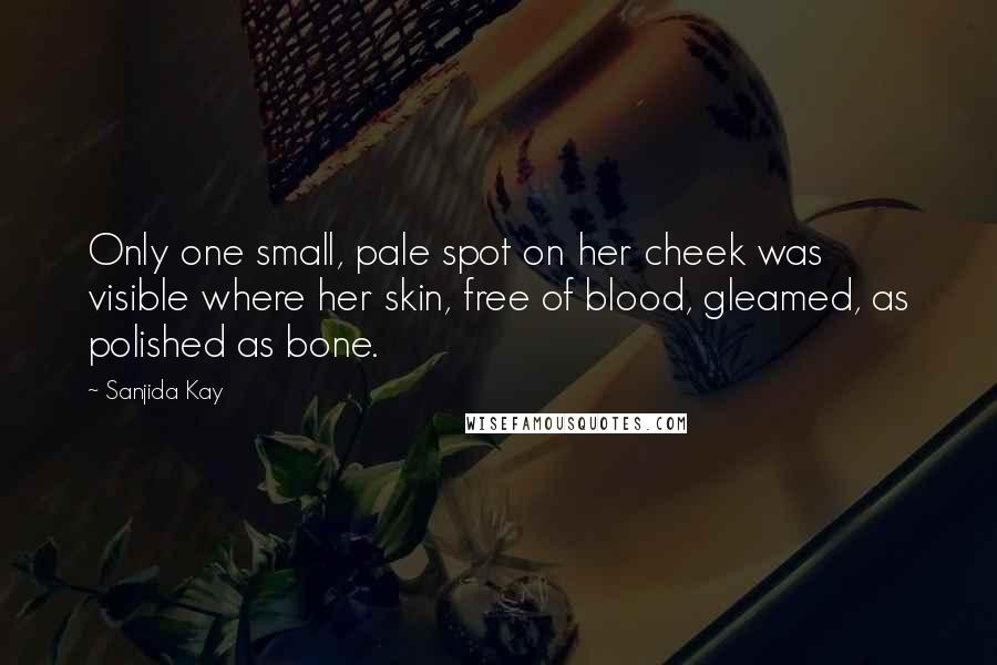 Sanjida Kay Quotes: Only one small, pale spot on her cheek was visible where her skin, free of blood, gleamed, as polished as bone.