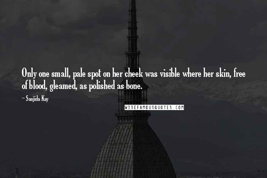 Sanjida Kay Quotes: Only one small, pale spot on her cheek was visible where her skin, free of blood, gleamed, as polished as bone.