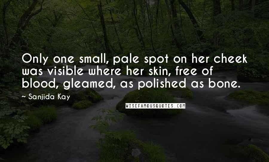 Sanjida Kay Quotes: Only one small, pale spot on her cheek was visible where her skin, free of blood, gleamed, as polished as bone.