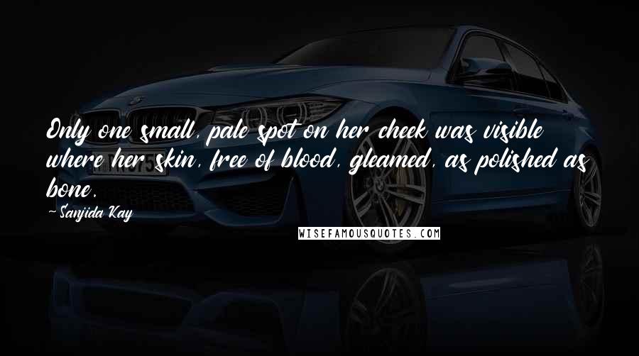 Sanjida Kay Quotes: Only one small, pale spot on her cheek was visible where her skin, free of blood, gleamed, as polished as bone.