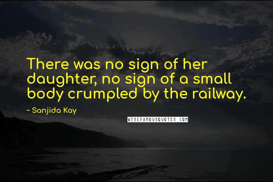 Sanjida Kay Quotes: There was no sign of her daughter, no sign of a small body crumpled by the railway.