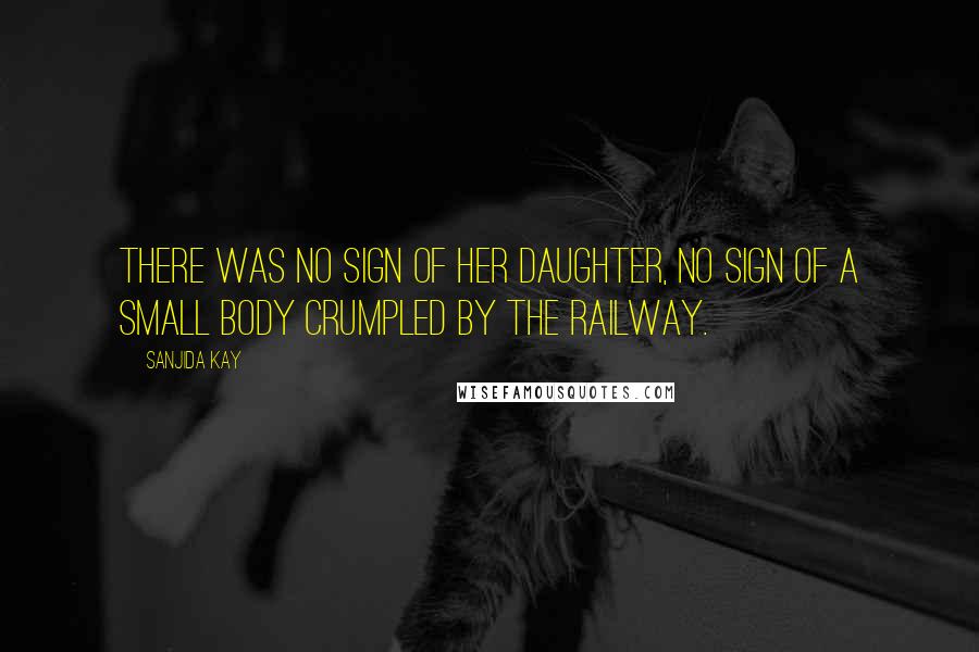 Sanjida Kay Quotes: There was no sign of her daughter, no sign of a small body crumpled by the railway.