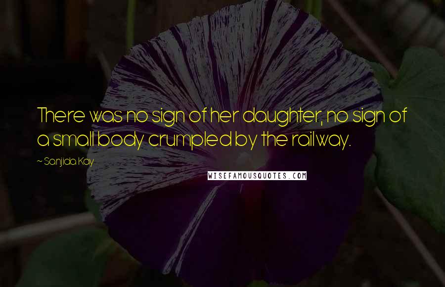 Sanjida Kay Quotes: There was no sign of her daughter, no sign of a small body crumpled by the railway.