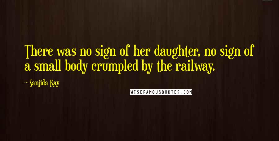 Sanjida Kay Quotes: There was no sign of her daughter, no sign of a small body crumpled by the railway.