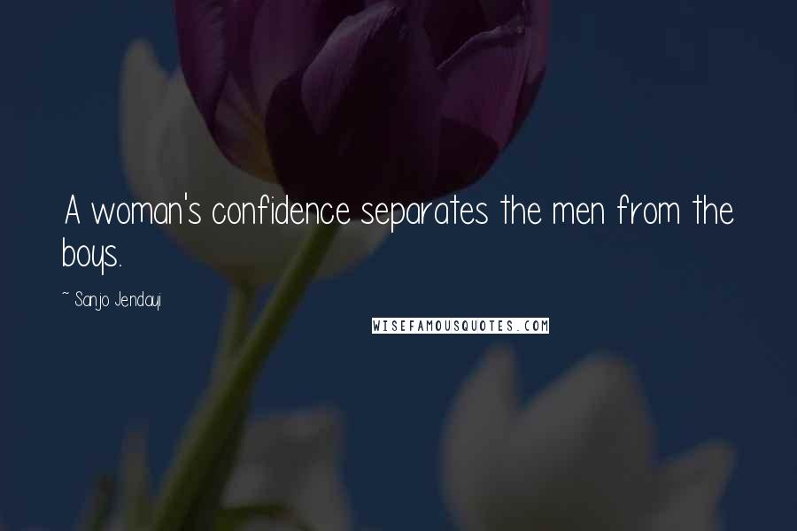 Sanjo Jendayi Quotes: A woman's confidence separates the men from the boys.