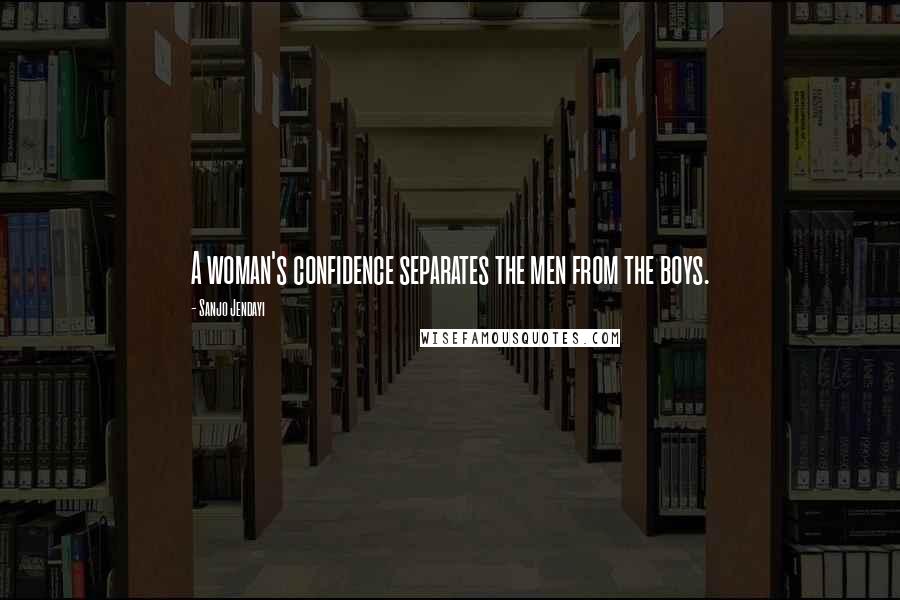 Sanjo Jendayi Quotes: A woman's confidence separates the men from the boys.