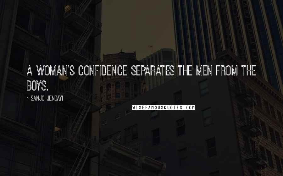 Sanjo Jendayi Quotes: A woman's confidence separates the men from the boys.