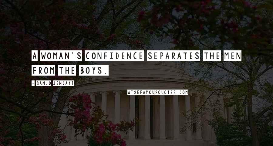 Sanjo Jendayi Quotes: A woman's confidence separates the men from the boys.