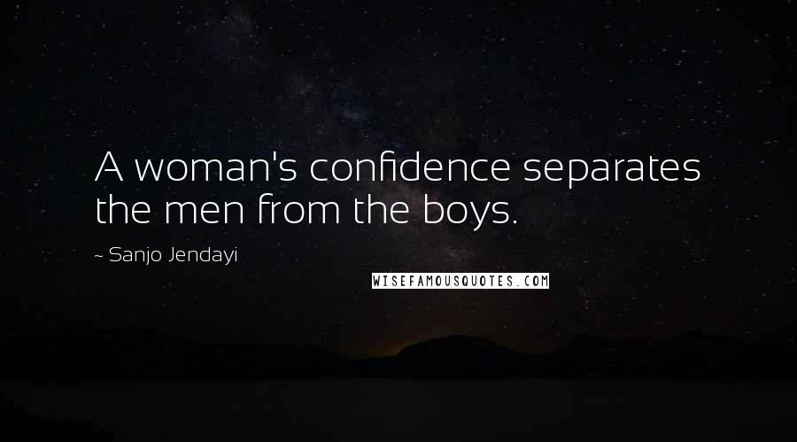Sanjo Jendayi Quotes: A woman's confidence separates the men from the boys.