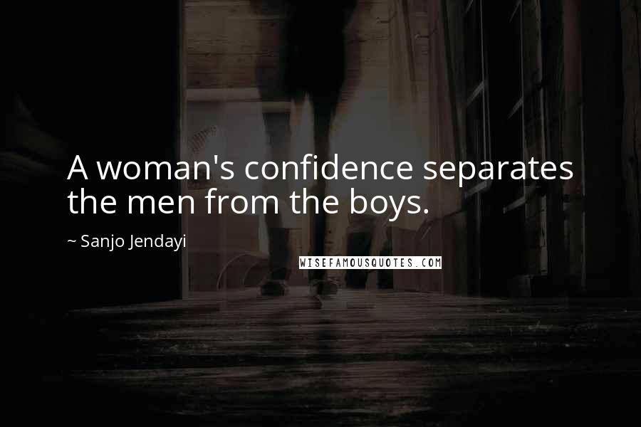 Sanjo Jendayi Quotes: A woman's confidence separates the men from the boys.