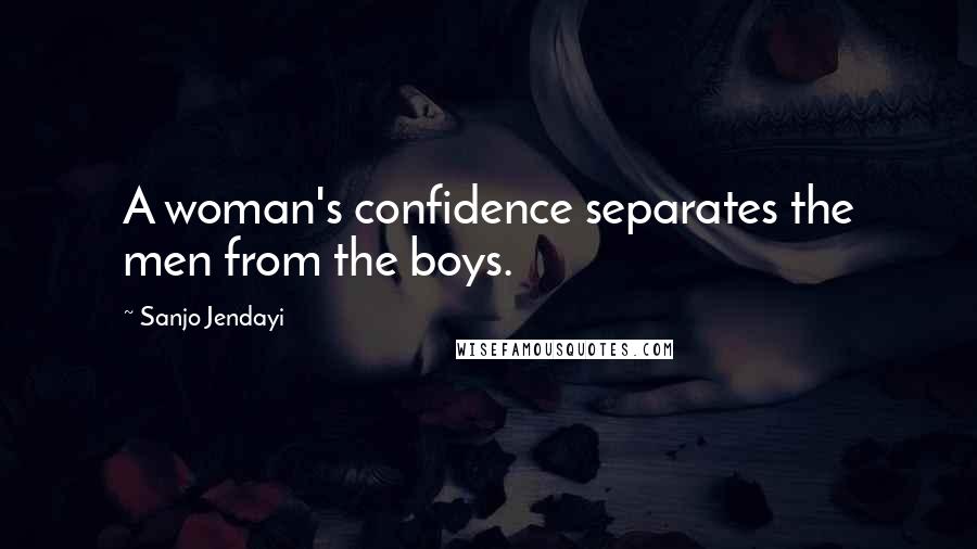 Sanjo Jendayi Quotes: A woman's confidence separates the men from the boys.