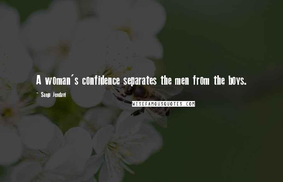 Sanjo Jendayi Quotes: A woman's confidence separates the men from the boys.