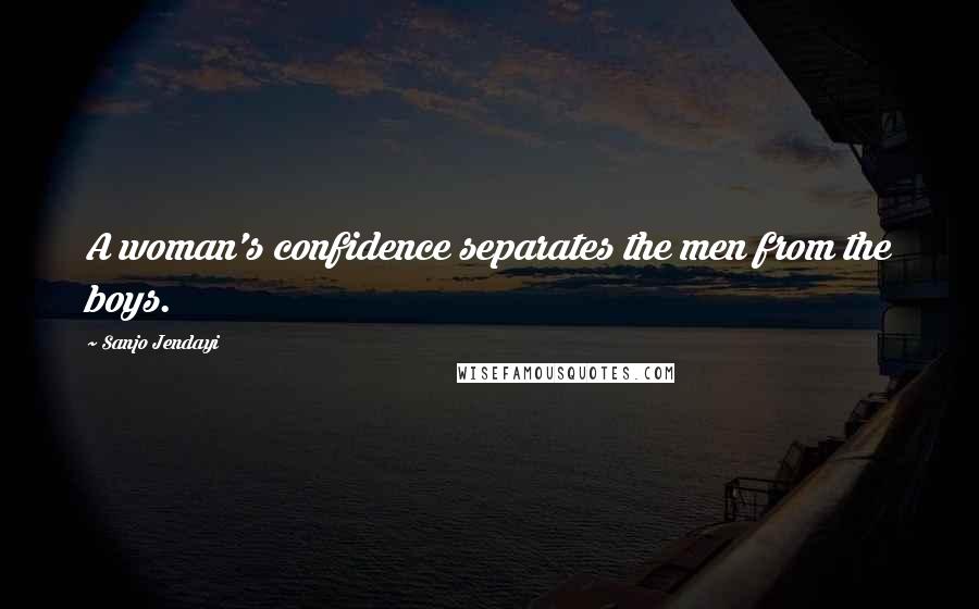 Sanjo Jendayi Quotes: A woman's confidence separates the men from the boys.