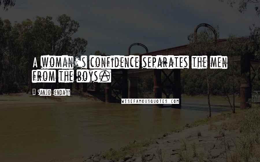Sanjo Jendayi Quotes: A woman's confidence separates the men from the boys.