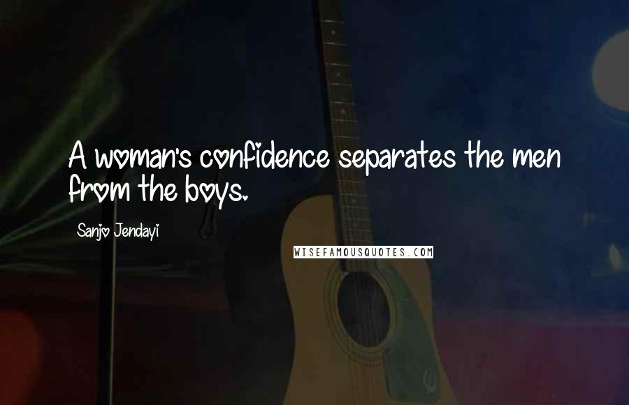 Sanjo Jendayi Quotes: A woman's confidence separates the men from the boys.