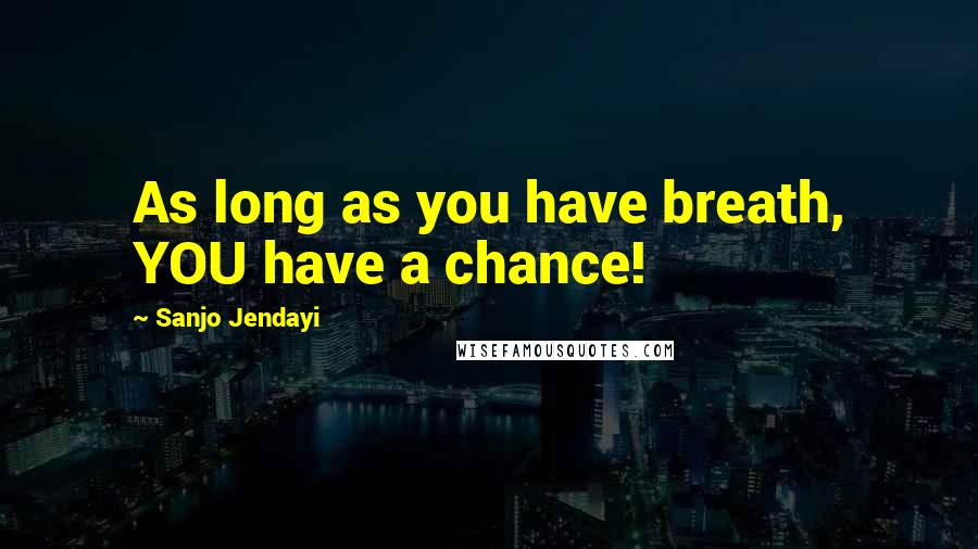 Sanjo Jendayi Quotes: As long as you have breath, YOU have a chance!