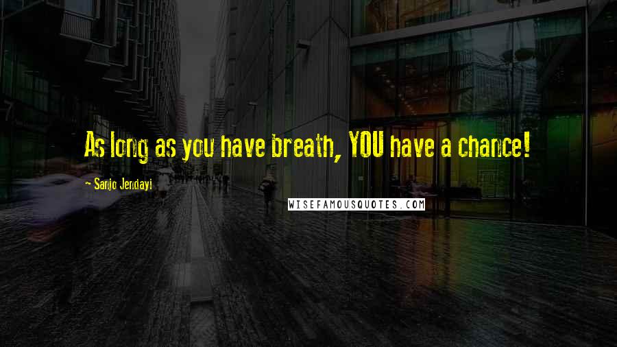 Sanjo Jendayi Quotes: As long as you have breath, YOU have a chance!