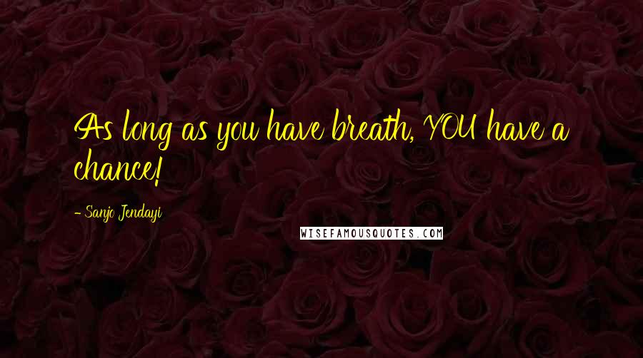 Sanjo Jendayi Quotes: As long as you have breath, YOU have a chance!