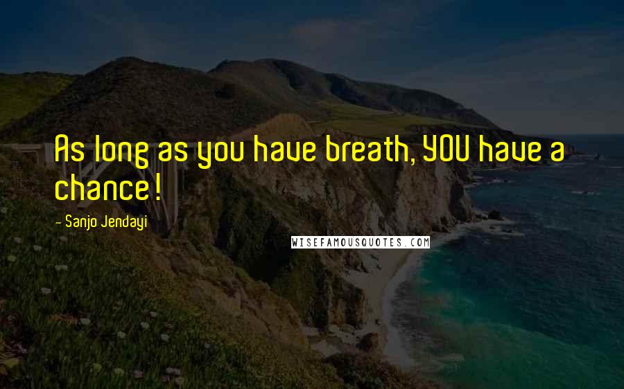 Sanjo Jendayi Quotes: As long as you have breath, YOU have a chance!