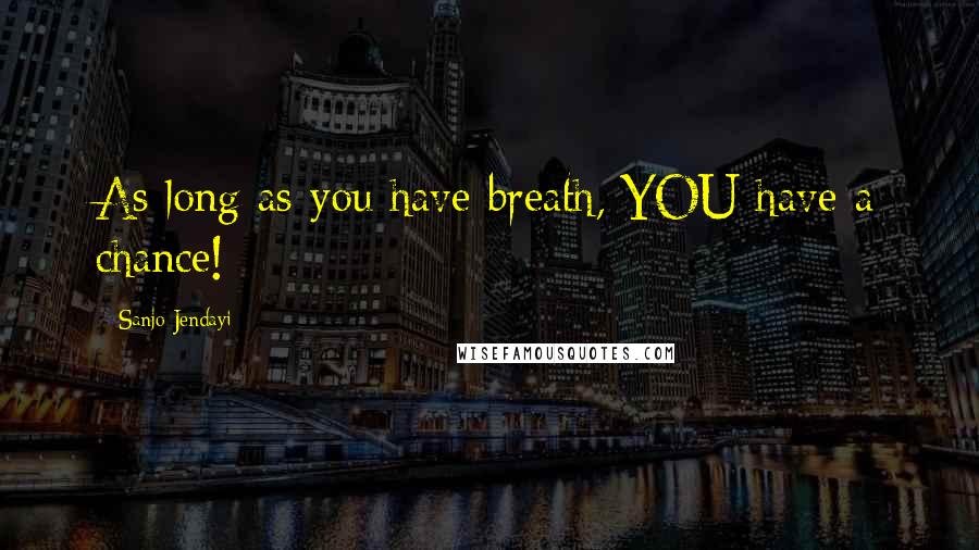 Sanjo Jendayi Quotes: As long as you have breath, YOU have a chance!