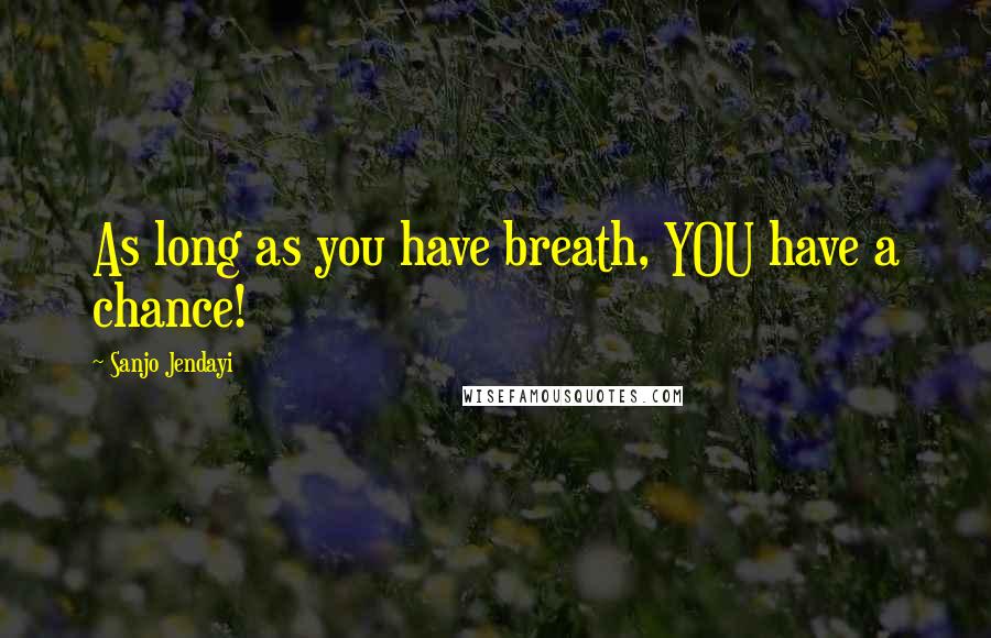 Sanjo Jendayi Quotes: As long as you have breath, YOU have a chance!