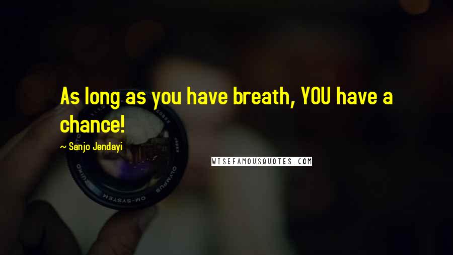 Sanjo Jendayi Quotes: As long as you have breath, YOU have a chance!