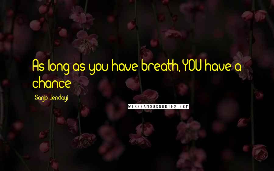 Sanjo Jendayi Quotes: As long as you have breath, YOU have a chance!