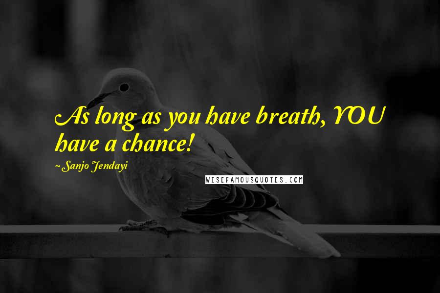 Sanjo Jendayi Quotes: As long as you have breath, YOU have a chance!